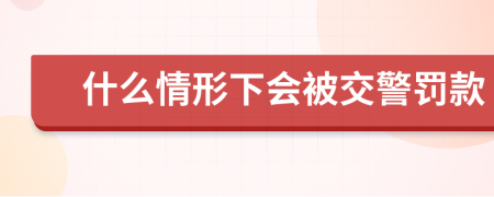 什么情形下会被交警罚款