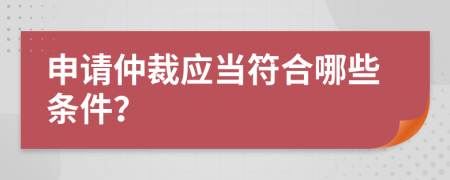 申请仲裁应当符合哪些条件？