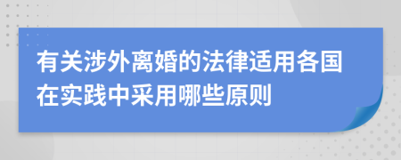 有关涉外离婚的法律适用各国在实践中采用哪些原则