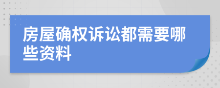 房屋确权诉讼都需要哪些资料