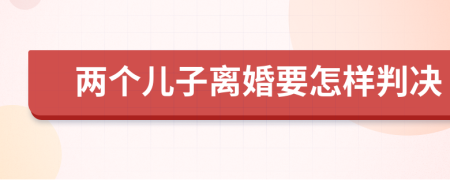 两个儿子离婚要怎样判决