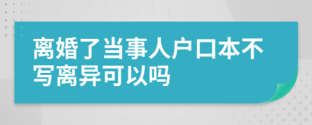 离婚了当事人户口本不写离异可以吗