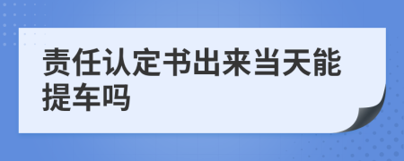 责任认定书出来当天能提车吗