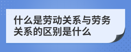 什么是劳动关系与劳务关系的区别是什么