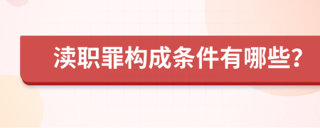 渎职罪构成条件有哪些？