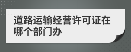 道路运输经营许可证在哪个部门办