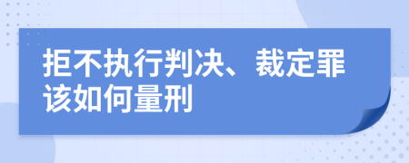 拒不执行判决、裁定罪该如何量刑