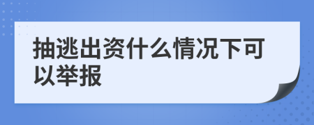 抽逃出资什么情况下可以举报