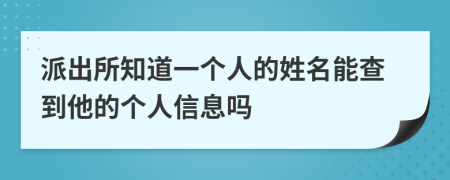 派出所知道一个人的姓名能查到他的个人信息吗