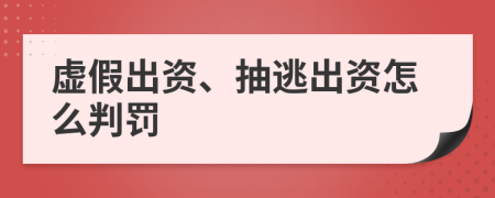 虚假出资、抽逃出资怎么判罚