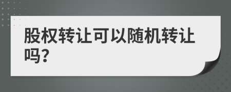 股权转让可以随机转让吗？