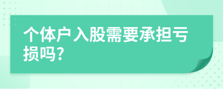 个体户入股需要承担亏损吗?