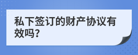 私下签订的财产协议有效吗？