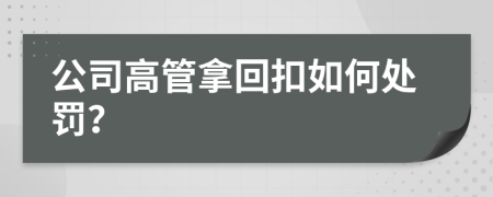 公司高管拿回扣如何处罚？