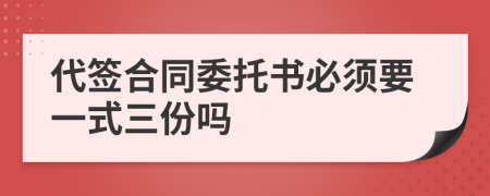 代签合同委托书必须要一式三份吗