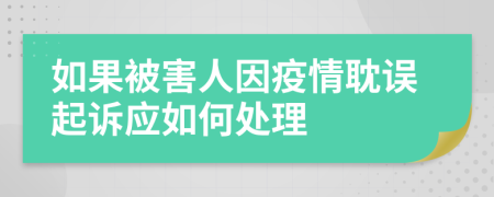 如果被害人因疫情耽误起诉应如何处理