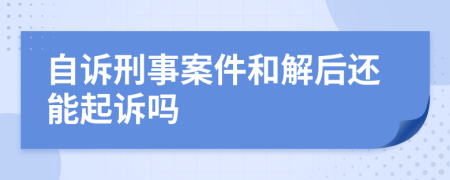 自诉刑事案件和解后还能起诉吗