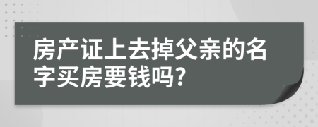 房产证上去掉父亲的名字买房要钱吗?