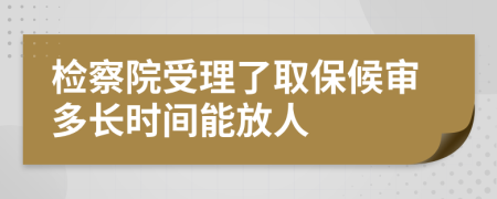 检察院受理了取保候审多长时间能放人