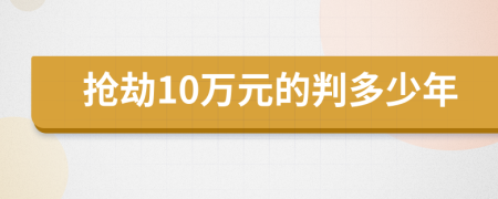 抢劫10万元的判多少年