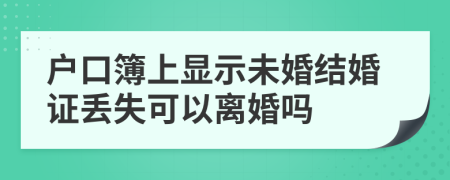 户口簿上显示未婚结婚证丢失可以离婚吗