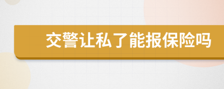 交警让私了能报保险吗