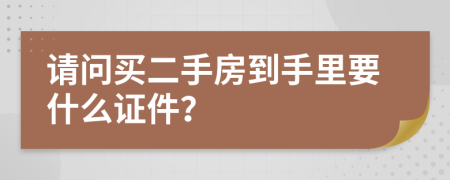 请问买二手房到手里要什么证件？