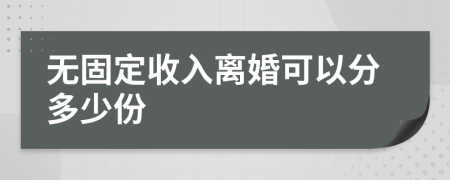 无固定收入离婚可以分多少份