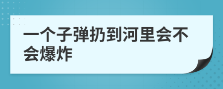 一个子弹扔到河里会不会爆炸