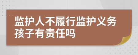 监护人不履行监护义务孩子有责任吗