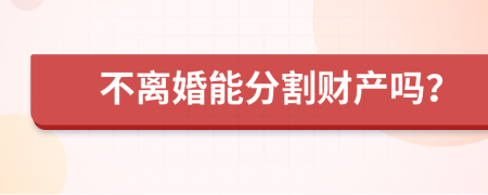 不离婚能分割财产吗？