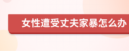 女性遭受丈夫家暴怎么办