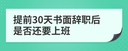 提前30天书面辞职后是否还要上班