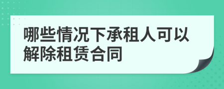 哪些情况下承租人可以解除租赁合同