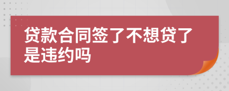 贷款合同签了不想贷了是违约吗