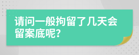 请问一般拘留了几天会留案底呢？