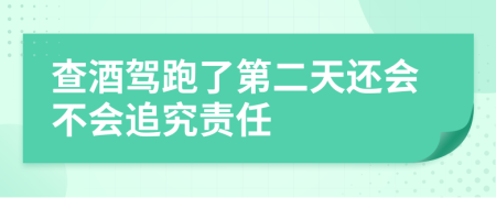 查酒驾跑了第二天还会不会追究责任