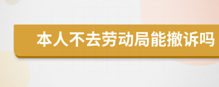 本人不去劳动局能撤诉吗