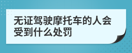 无证驾驶摩托车的人会受到什么处罚