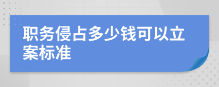 职务侵占多少钱可以立案标准