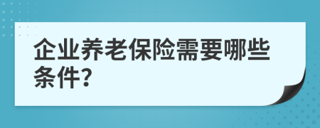 企业养老保险需要哪些条件？