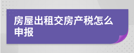 房屋出租交房产税怎么申报