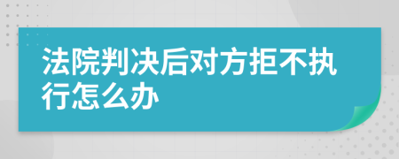 法院判决后对方拒不执行怎么办