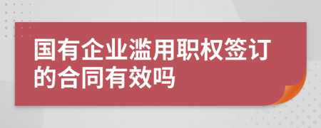 国有企业滥用职权签订的合同有效吗