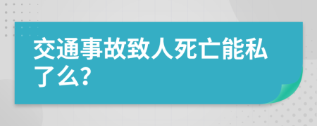 交通事故致人死亡能私了么？
