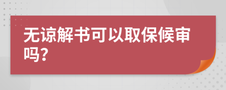 无谅解书可以取保候审吗？