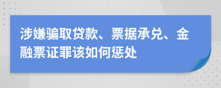 涉嫌骗取贷款、票据承兑、金融票证罪该如何惩处