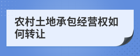 农村土地承包经营权如何转让