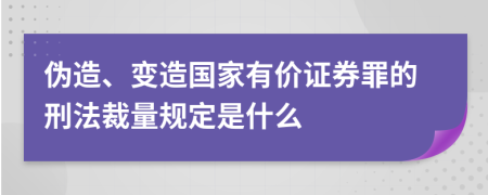 伪造、变造国家有价证券罪的刑法裁量规定是什么