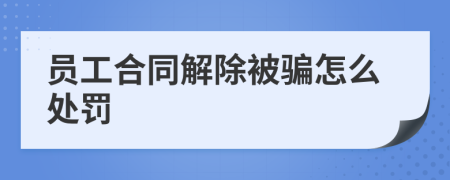 员工合同解除被骗怎么处罚